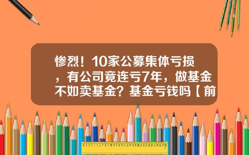 惨烈！10家公募集体亏损，有公司竟连亏7年，做基金不如卖基金？基金亏钱吗【前列康】