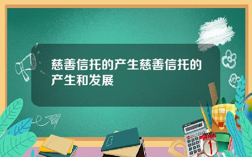 慈善信托的产生慈善信托的产生和发展