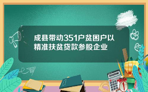 成县带动351户贫困户以精准扶贫贷款参股企业