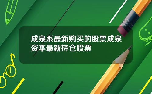 成泉系最新购买的股票成泉资本最新持仓股票