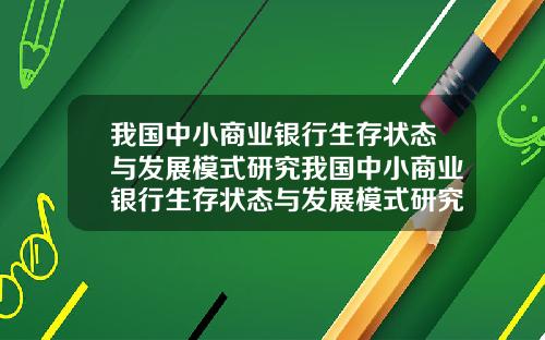 我国中小商业银行生存状态与发展模式研究我国中小商业银行生存状态与发展模式研究现状