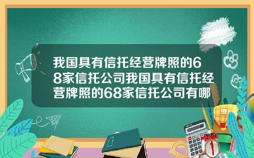 我国具有信托经营牌照的68家信托公司我国具有信托经营牌照的68家信托公司有哪些