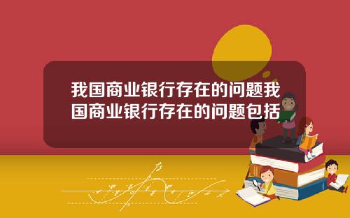 我国商业银行存在的问题我国商业银行存在的问题包括