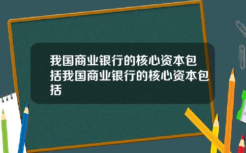 我国商业银行的核心资本包括我国商业银行的核心资本包括