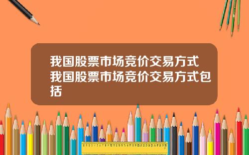 我国股票市场竞价交易方式我国股票市场竞价交易方式包括