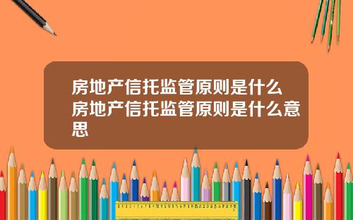 房地产信托监管原则是什么房地产信托监管原则是什么意思