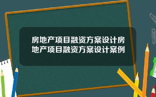房地产项目融资方案设计房地产项目融资方案设计案例