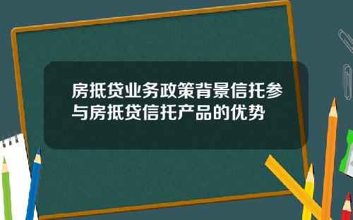 房抵贷业务政策背景信托参与房抵贷信托产品的优势