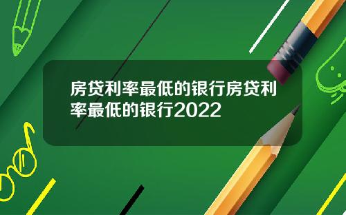 房贷利率最低的银行房贷利率最低的银行2022