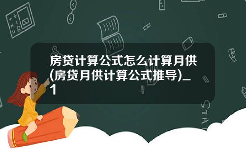 房贷计算公式怎么计算月供(房贷月供计算公式推导)_1