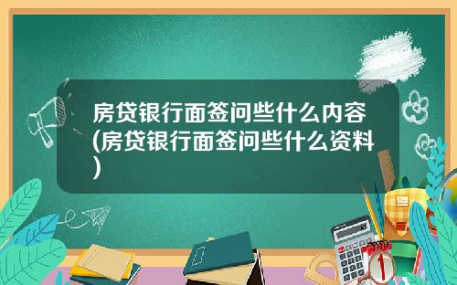 房贷银行面签问些什么内容(房贷银行面签问些什么资料)