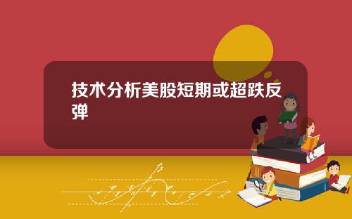 技术分析美股短期或超跌反弹