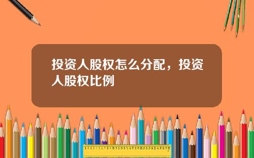 投资人股权怎么分配，投资人股权比例