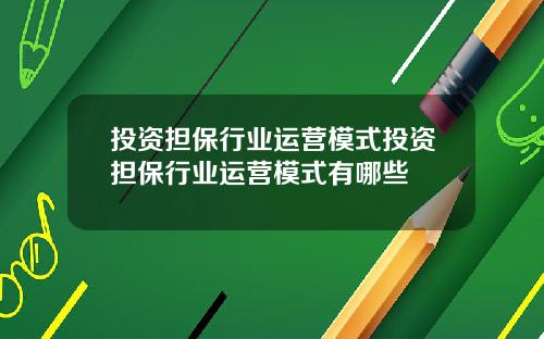 投资担保行业运营模式投资担保行业运营模式有哪些