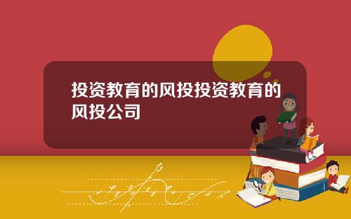 投资教育的风投投资教育的风投公司