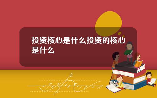 投资核心是什么投资的核心是什么