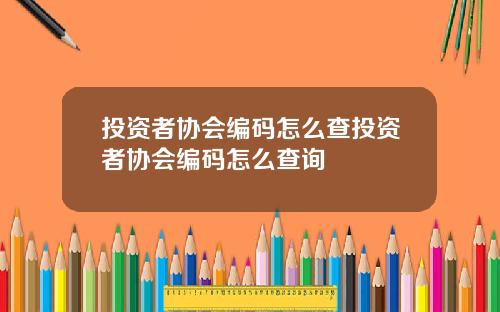 投资者协会编码怎么查投资者协会编码怎么查询