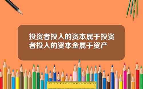 投资者投入的资本属于投资者投入的资本金属于资产