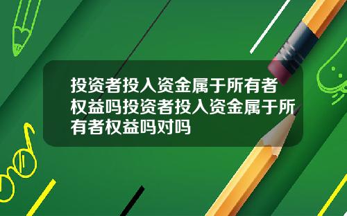 投资者投入资金属于所有者权益吗投资者投入资金属于所有者权益吗对吗