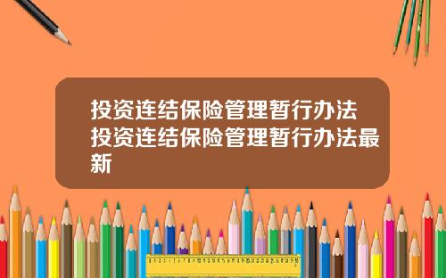 投资连结保险管理暂行办法投资连结保险管理暂行办法最新