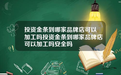 投资金条到哪家品牌店可以加工吗投资金条到哪家品牌店可以加工吗安全吗