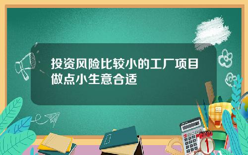 投资风险比较小的工厂项目做点小生意合适