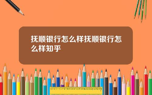 抚顺银行怎么样抚顺银行怎么样知乎