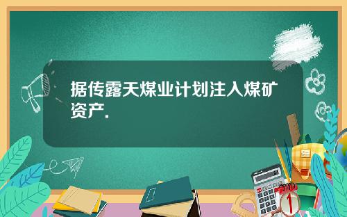 据传露天煤业计划注入煤矿资产.