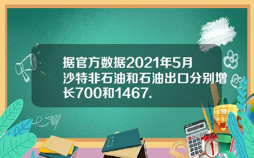 据官方数据2021年5月沙特非石油和石油出口分别增长700和1467.