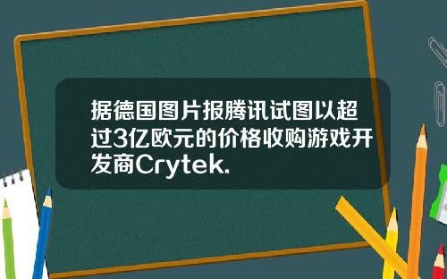 据德国图片报腾讯试图以超过3亿欧元的价格收购游戏开发商Crytek.