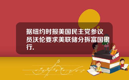 据纽约时报美国民主党参议员沃伦要求美联储分拆富国银行.