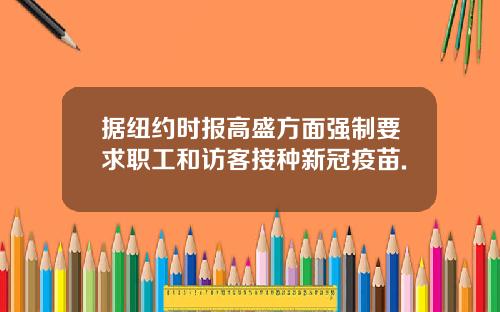 据纽约时报高盛方面强制要求职工和访客接种新冠疫苗.