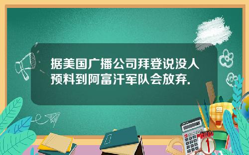 据美国广播公司拜登说没人预料到阿富汗军队会放弃.