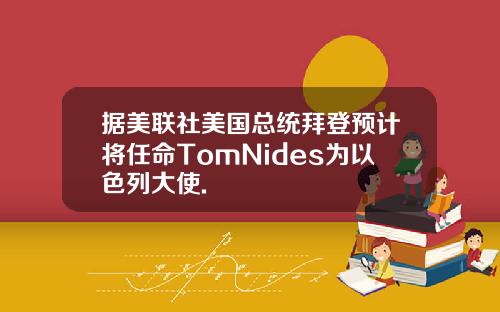 据美联社美国总统拜登预计将任命TomNides为以色列大使.