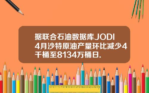 据联合石油数据库JODI4月沙特原油产量环比减少4千桶至8134万桶日.