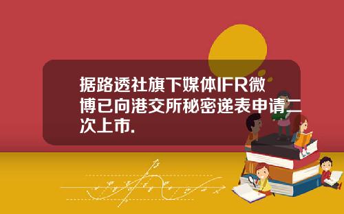据路透社旗下媒体IFR微博已向港交所秘密递表申请二次上市.
