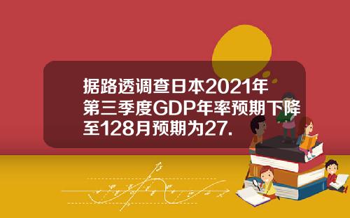 据路透调查日本2021年第三季度GDP年率预期下降至128月预期为27.