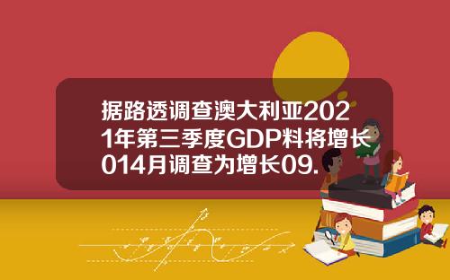 据路透调查澳大利亚2021年第三季度GDP料将增长014月调查为增长09.