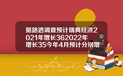 据路透调查预计瑞典经济2021年增长362022年增长35今年4月预计分别增长33和34.