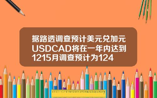 据路透调查预计美元兑加元USDCAD将在一年内达到1215月调查预计为124.
