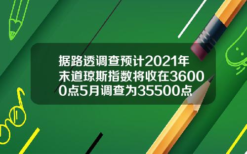 据路透调查预计2021年末道琼斯指数将收在36000点5月调查为35500点.