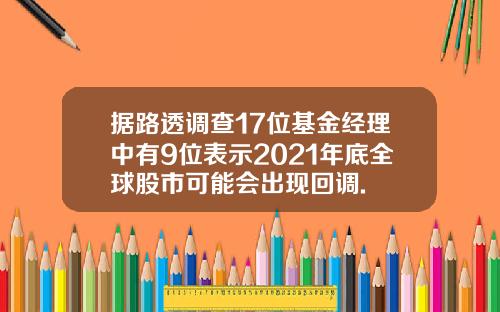 据路透调查17位基金经理中有9位表示2021年底全球股市可能会出现回调.