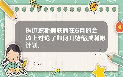 据道琼斯美联储在6月的会议上讨论了如何开始缩减刺激计划.
