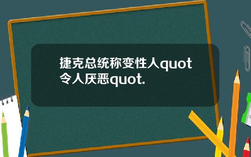 捷克总统称变性人quot令人厌恶quot.