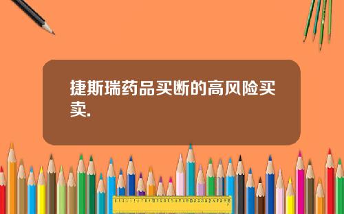 捷斯瑞药品买断的高风险买卖.
