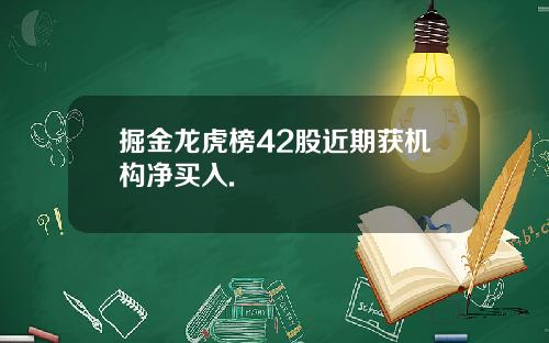 掘金龙虎榜42股近期获机构净买入.