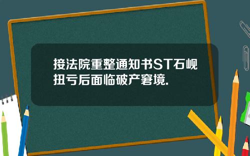 接法院重整通知书ST石岘扭亏后面临破产窘境.