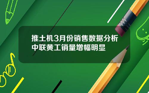 推土机3月份销售数据分析中联黄工销量增幅明显