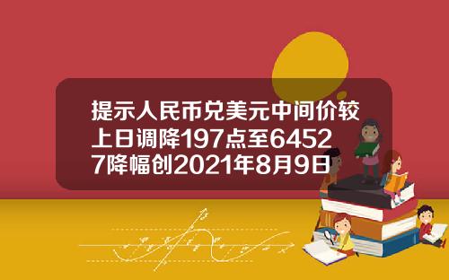 提示人民币兑美元中间价较上日调降197点至64527降幅创2021年8月9日以来最大