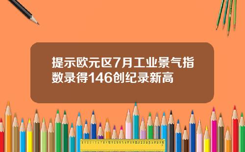 提示欧元区7月工业景气指数录得146创纪录新高